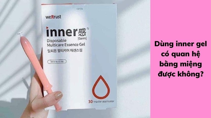 Dùng inner gel có quan hệ bằng miệng được không?