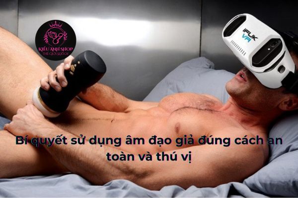 Bí quyết sử dụng âm đạo giả đúng cách an toàn và thú vị