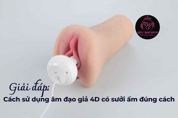 Giải đáp: Cách sử dụng âm đạo giả 4D có sưởi ấm đúng cách